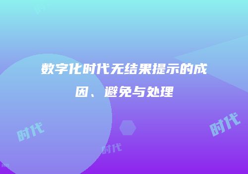 数字化时代无结果提示的成因、避免与处理