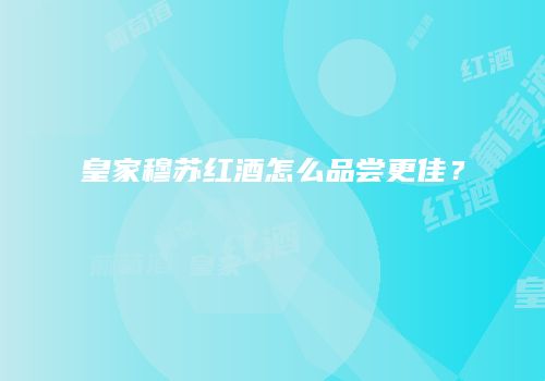 皇家穆苏红酒怎么品尝更佳？
