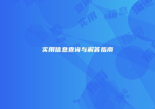 实用信息查询与解答指南