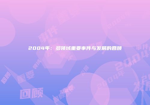 2004年：多领域重要事件与发展的回顾
