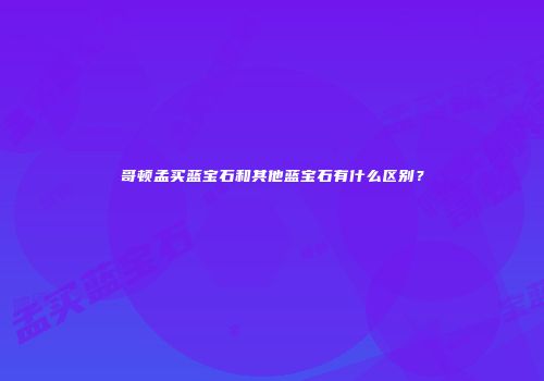 哥顿孟买蓝宝石和其他蓝宝石有什么区别？