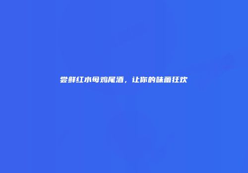 尝鲜红水母鸡尾酒，让你的味蕾狂欢