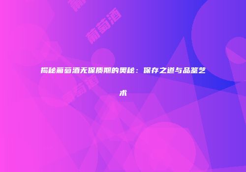 揭秘葡萄酒无保质期的奥秘：保存之道与品鉴艺术