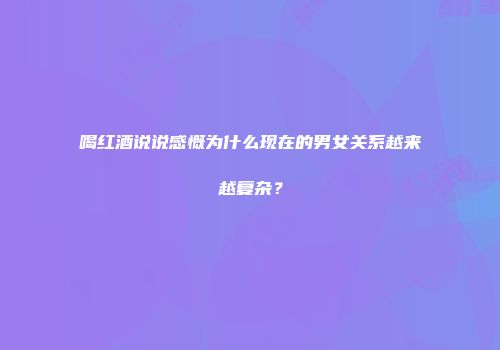 喝红酒说说感慨为什么现在的男女关系越来越复杂？