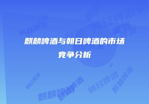 麒麟啤酒与朝日啤酒的市场竞争分析