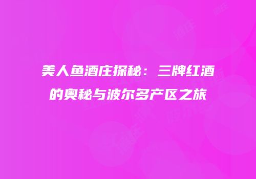 美人鱼酒庄探秘：三牌红酒的奥秘与波尔多产区之旅