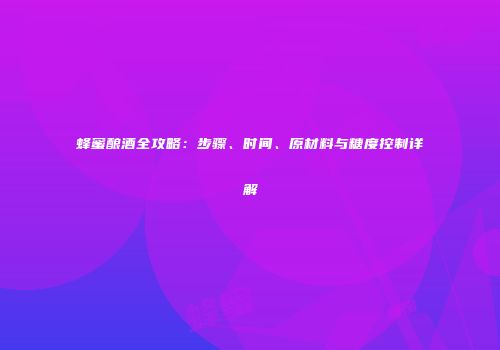 蜂蜜酿酒全攻略：步骤、时间、原材料与糖度控制详解