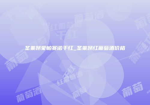 圣莱昂蒙帕赛诺干红_圣莱昂红葡萄酒价格