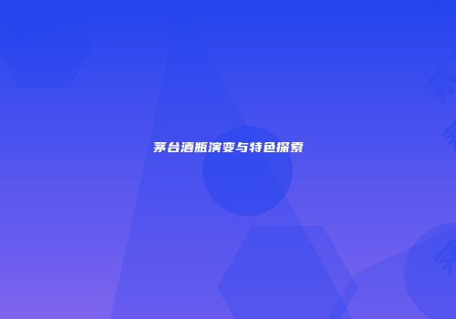 茅台酒瓶演变与特色探索