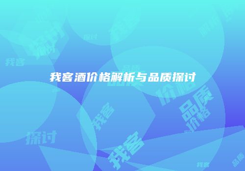 我客酒价格解析与品质探讨