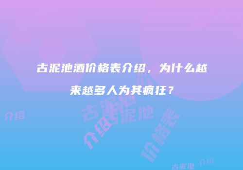 古泥池酒价格表介绍，为什么越来越多人为其疯狂？