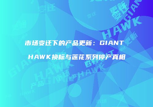 市场变迁下的产品更新：GIANT HAWK换标与莲花系列停产真相