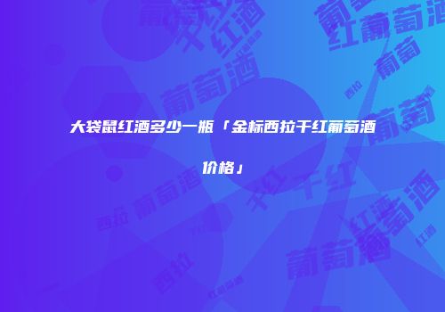 大袋鼠红酒多少一瓶「金标西拉干红葡萄酒价格」