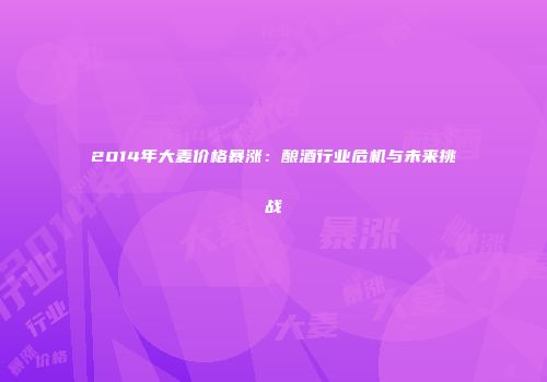 2014年大麦价格暴涨：酿酒行业危机与未来挑战