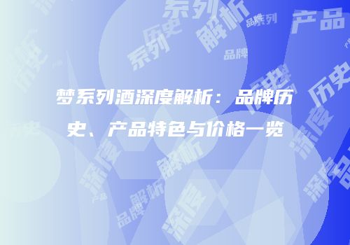 梦系列酒深度解析：品牌历史、产品特色与价格一览