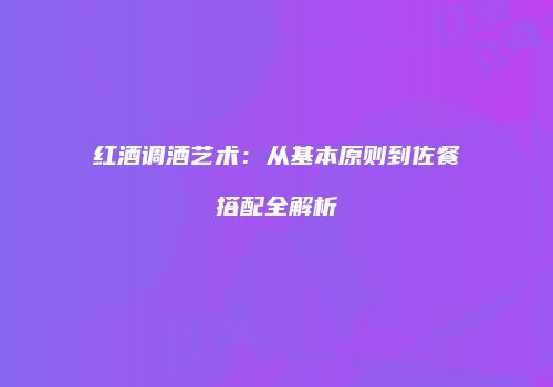红酒调酒艺术：从基本原则到佐餐搭配全解析