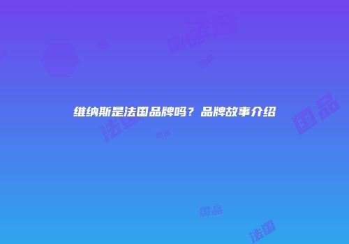 维纳斯是法国品牌吗？品牌故事介绍