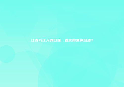 江西九江人的口味，喜欢喝哪种白酒？