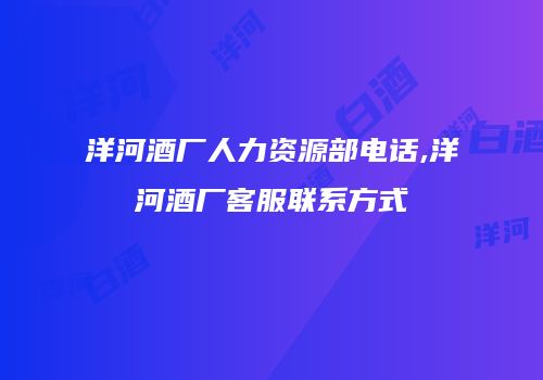 洋河酒厂人力资源部电话,洋河酒厂客服联系方式