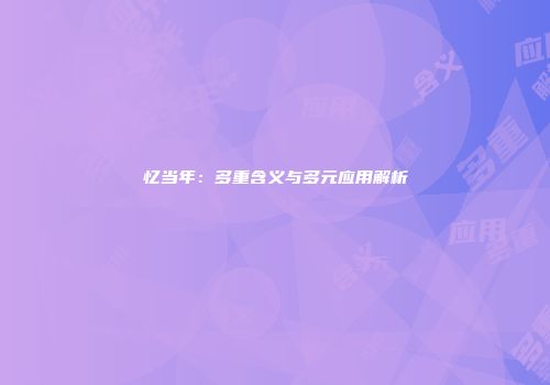 忆当年：多重含义与多元应用解析