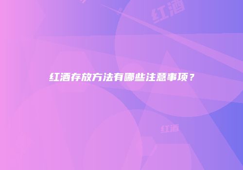 红酒存放方法有哪些注意事项？