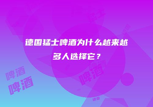 德国猛士啤酒为什么越来越多人选择它？