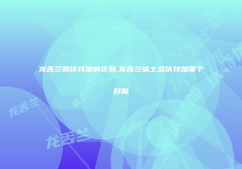 龙舌兰和伏特加的区别,龙舌兰威士忌伏特加哪个好喝
