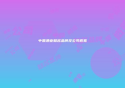 中国酒业知名品牌及公司概览