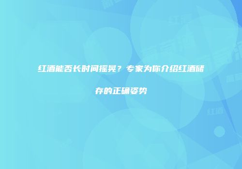 红酒能否长时间摇晃？专家为你介绍红酒储存的正确姿势