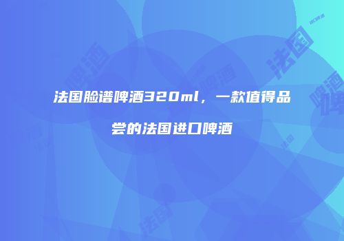 法国脸谱啤酒320ml，一款值得品尝的法国进口啤酒