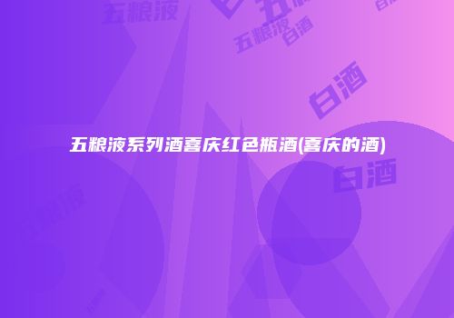 五粮液系列酒喜庆红色瓶酒(喜庆的酒)