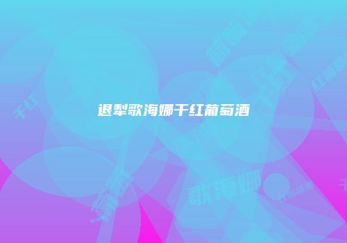 退犁歌海娜干红葡萄酒