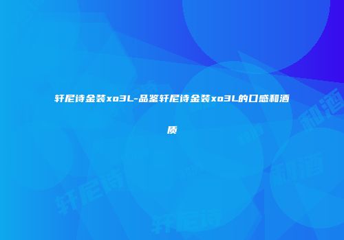 轩尼诗金装xo3L-品鉴轩尼诗金装xo3L的口感和酒质