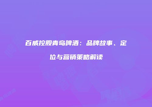 百威控股青岛啤酒：品牌故事、定位与营销策略解读