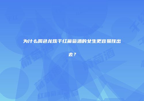 为什么喝色龙珠干红葡萄酒的女生更容易嫁出去？