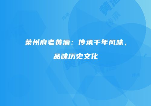莱州府老黄酒：传承千年风味，品味历史文化