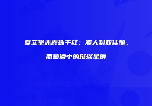 夏菲堡赤霞珠干红：澳大利亚佳酿，葡萄酒中的璀璨星辰