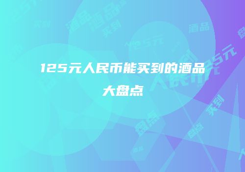125元人民币能买到的酒品大盘点