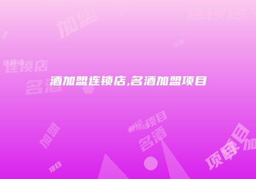 酒加盟连锁店,名酒加盟项目