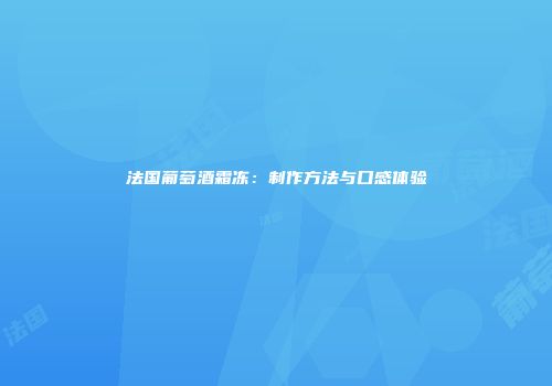 法国葡萄酒霜冻：制作方法与口感体验