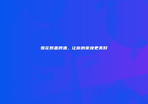 雪花醇麦啤酒，让你的夜晚更美好