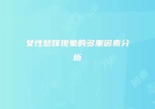 女性愁嫁现象的多重因素分析