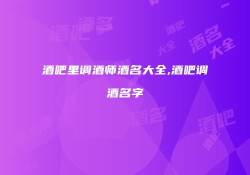 酒吧里调酒师酒名大全,酒吧调酒名字