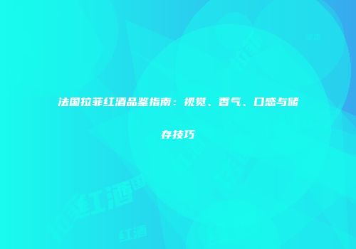 法国拉菲红酒品鉴指南：视觉、香气、口感与储存技巧