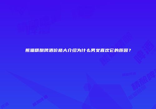 熊猫精酿啤酒价格大介绍为什么男女喜欢它的原因？