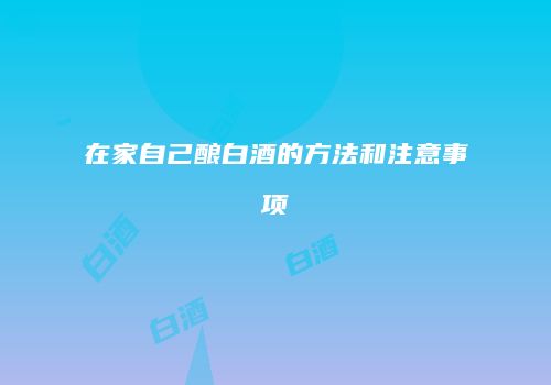 在家自己酿白酒的方法和注意事项