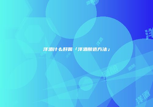 洋酒什么好喝「洋酒酿造方法」