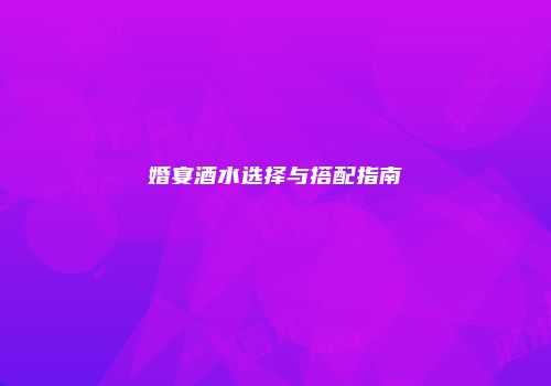 婚宴酒水选择与搭配指南
