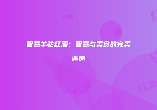 智慧羊驼红酒：智慧与美食的完美邂逅