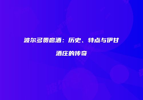 波尔多贵腐酒：历史、特点与伊甘酒庄的传奇